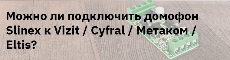Можно ли подключить видеодомофон Slinex к вызывной панели Vizit?