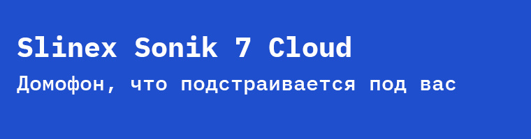 Slinex Sonik 7 Cloud: домофон, который подстраивается под ваш стиль